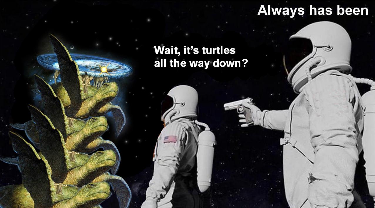 Wait, it's turtles all the way down? Always has been.